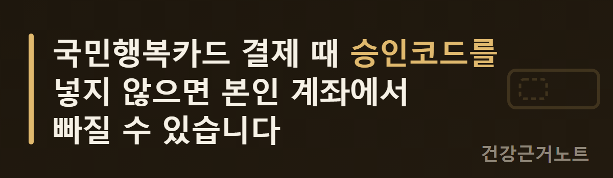 국민행복카드 결제 때 승인코드를 넣지 않으면 본인 계좌에서 빠질 수 있다는 문구 옆으로 얇은 슬롯 한 칸과 그 안의 점선 빈 칸이 놓인 가로 주의 배너