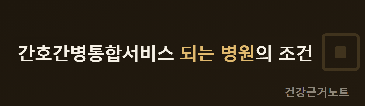간호간병통합서비스 되는 병원의 조건이라는 문구가 한 줄로 적히고 오른쪽에 사각 테두리 안에 작은 사각이 들어 있는 표시가 놓인 가로 배너